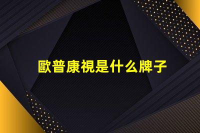 歐普康視是什么牌子 歐普一是什么牌子